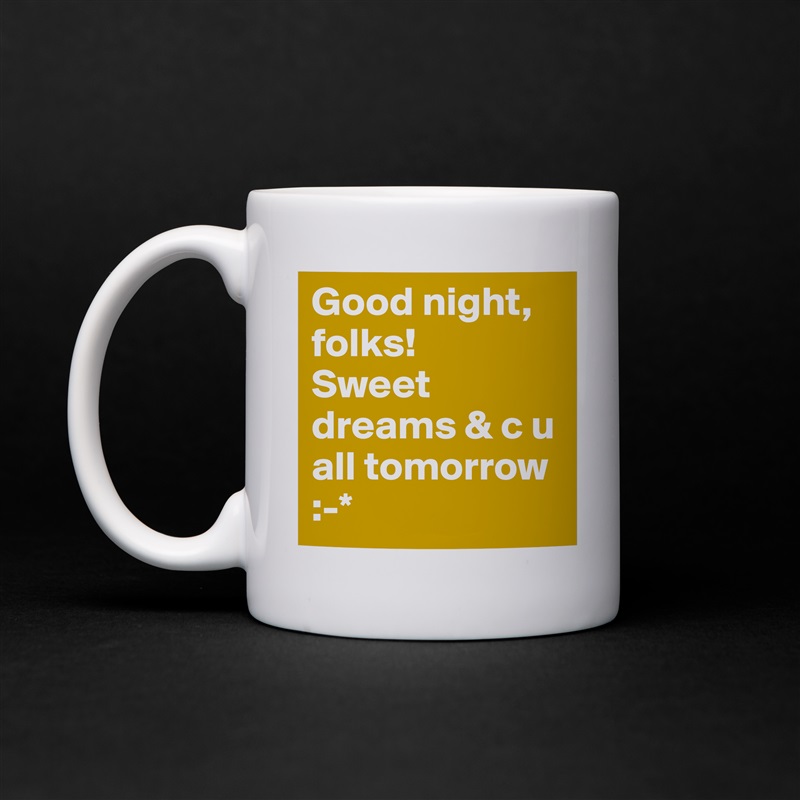 Good night, folks! 
Sweet dreams & c u all tomorrow
:-* White Mug Coffee Tea Custom 