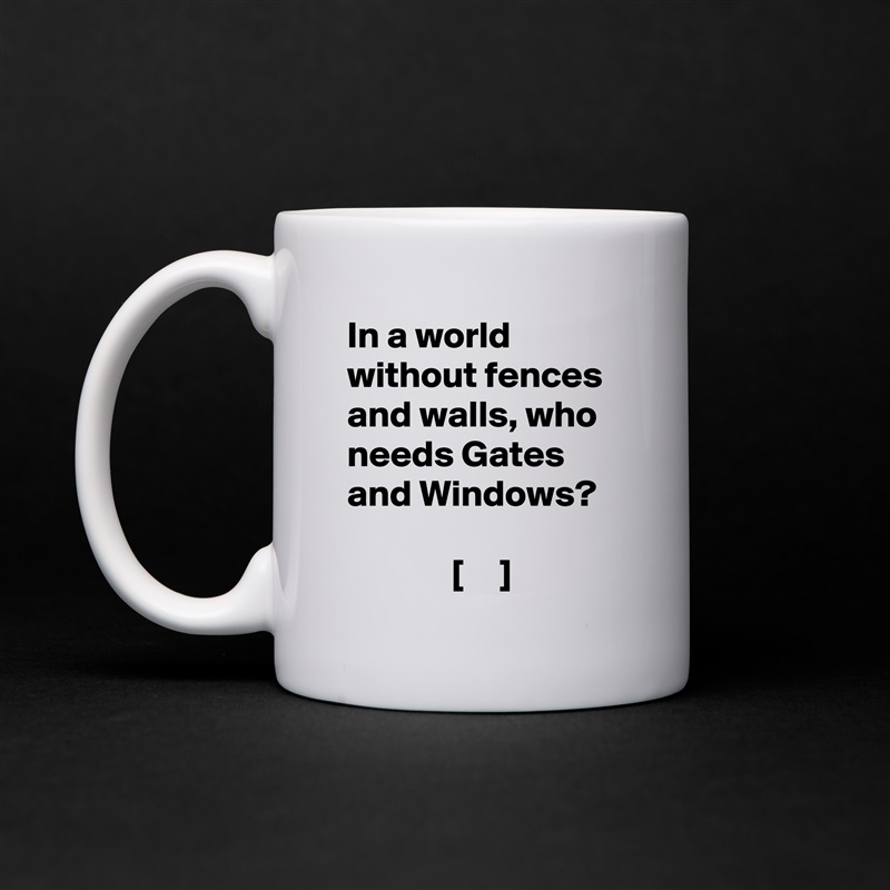 In a world without fences and walls, who needs Gates and Windows?

              [     ] White Mug Coffee Tea Custom 