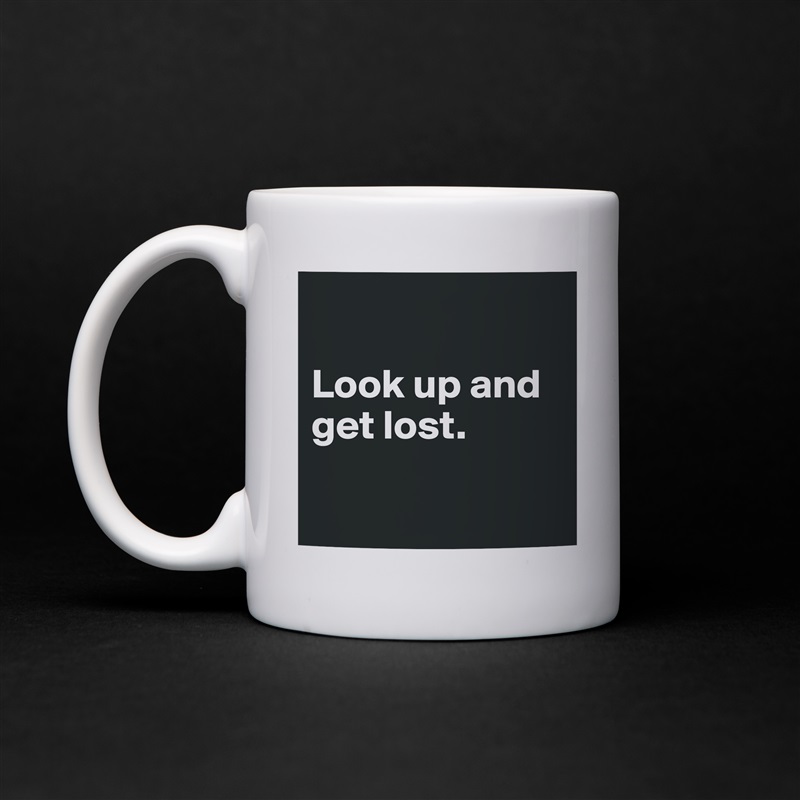 

Look up and get lost. 

 White Mug Coffee Tea Custom 