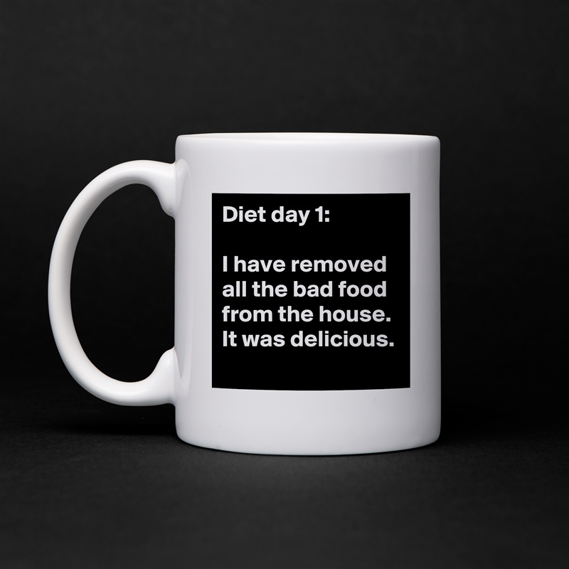 Diet day 1: 

I have removed all the bad food from the house. It was delicious.
 White Mug Coffee Tea Custom 