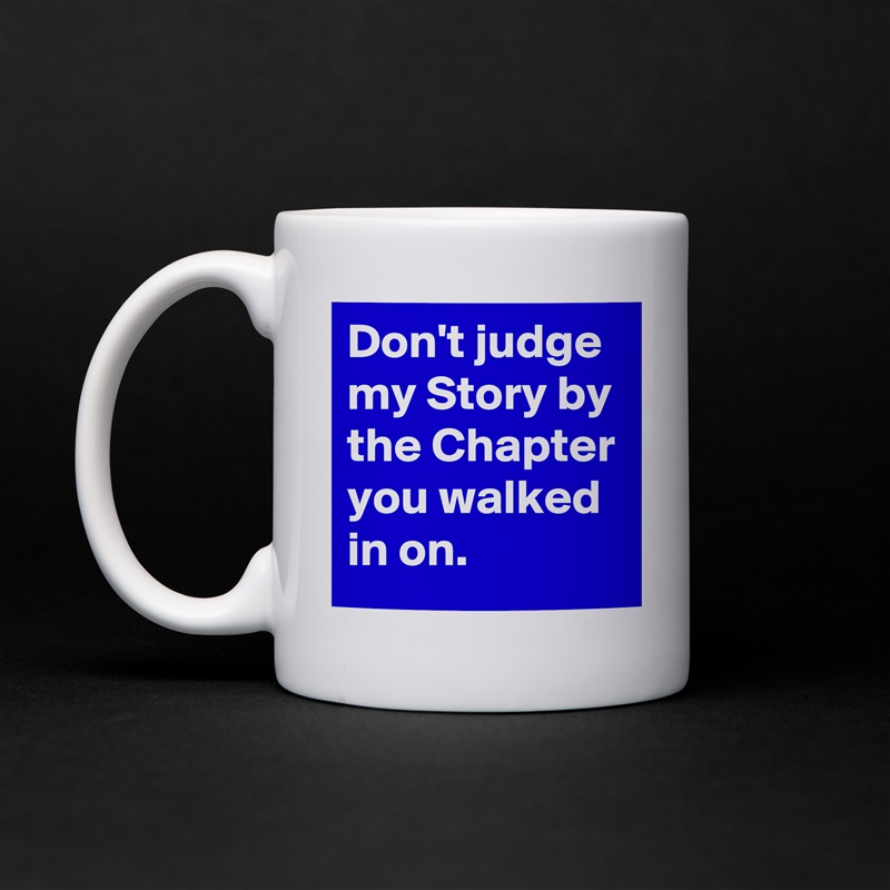 Don't judge my Story by the Chapter you walked in on. White Mug Coffee Tea Custom 