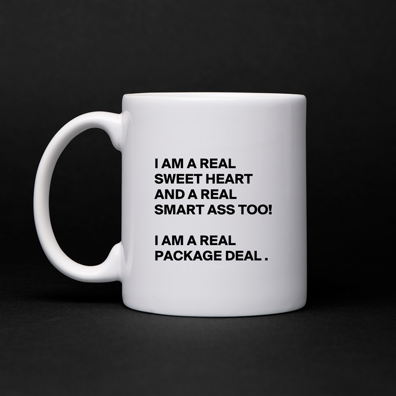 
I AM A REAL SWEET HEART AND A REAL SMART ASS TOO!  

I AM A REAL PACKAGE DEAL . White Mug Coffee Tea Custom 