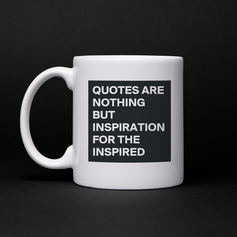QUOTES ARE NOTHING BUT INSPIRATION FOR THE INSPIRED  White Mug Coffee Tea Custom 