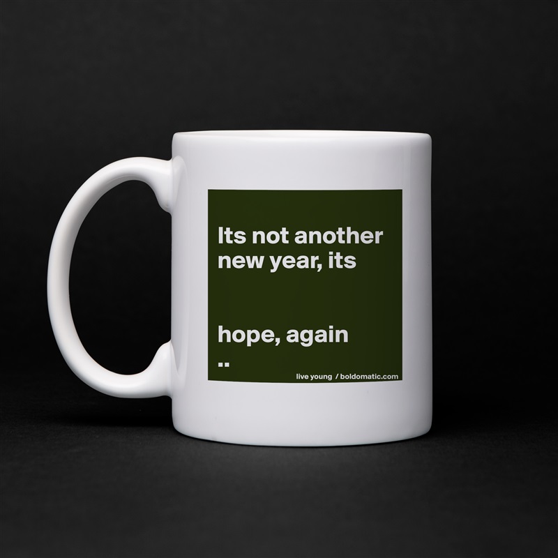 
Its not another new year, its


hope, again
.. White Mug Coffee Tea Custom 