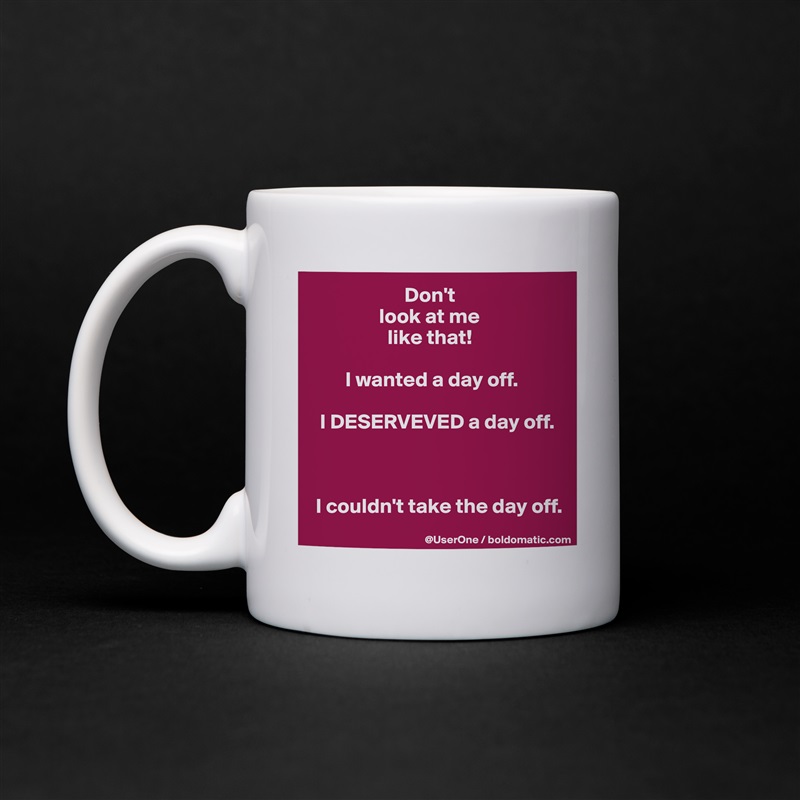                       Don't
                look at me
                  like that!

        I wanted a day off.

  I DESERVEVED a day off.



 I couldn't take the day off. White Mug Coffee Tea Custom 