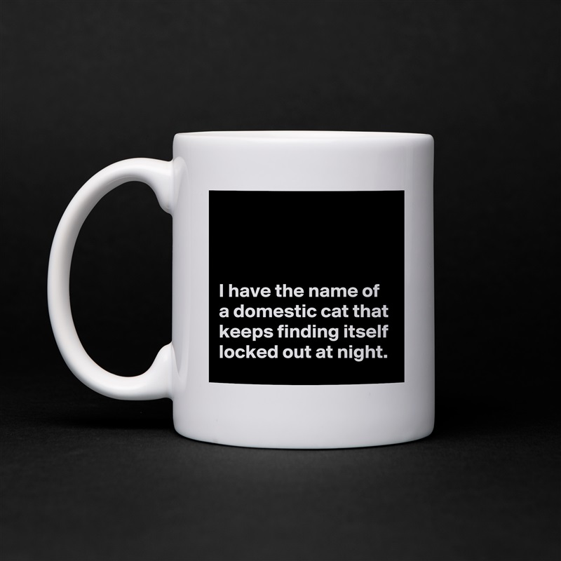 



I have the name of a domestic cat that keeps finding itself locked out at night. White Mug Coffee Tea Custom 
