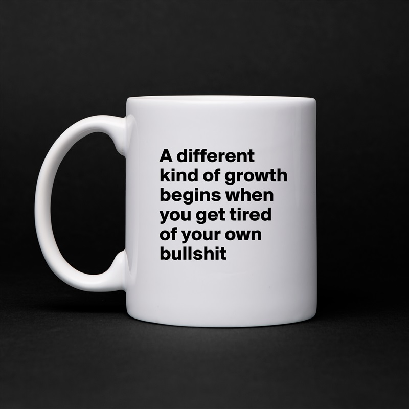 A different kind of growth begins when you get tired of your own bullshit White Mug Coffee Tea Custom 