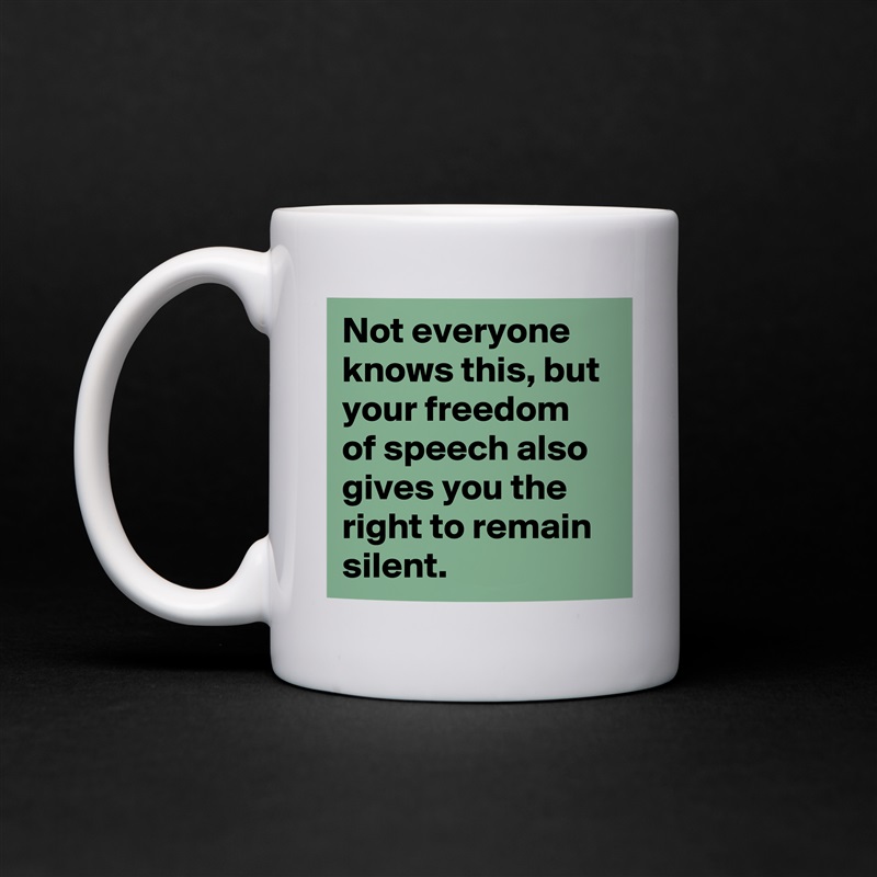 Not everyone knows this, but your freedom of speech also gives you the right to remain silent. White Mug Coffee Tea Custom 