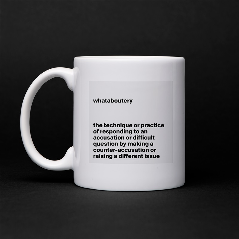 

whataboutery



the technique or practice of responding to an accusation or difficult question by making a counter-accusation or raising a different issue White Mug Coffee Tea Custom 