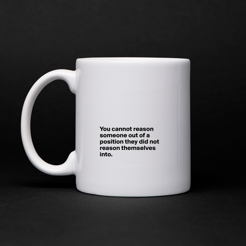 





   You cannot reason 
   someone out of a 
   position they did not 
   reason themselves 
   into.
 White Mug Coffee Tea Custom 