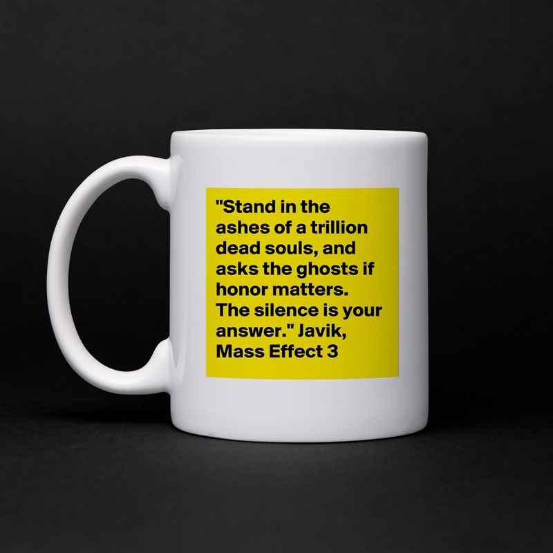"Stand in the ashes of a trillion dead souls, and asks the ghosts if honor matters. The silence is your answer." Javik, Mass Effect 3 White Mug Coffee Tea Custom 