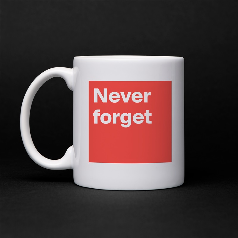 Never forget  White Mug Coffee Tea Custom 
