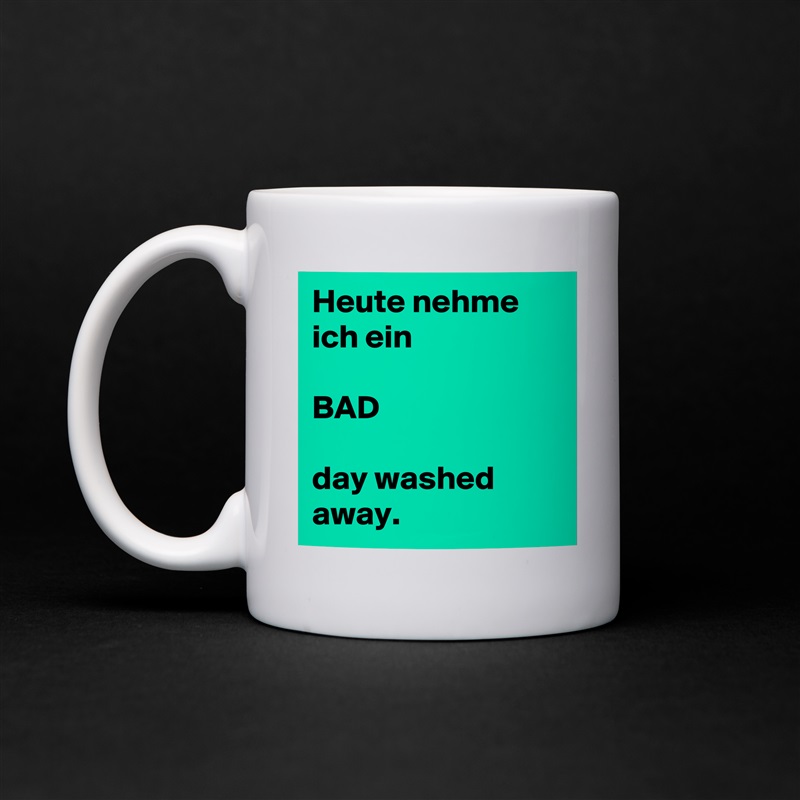 Heute nehme ich ein

BAD

day washed away. White Mug Coffee Tea Custom 