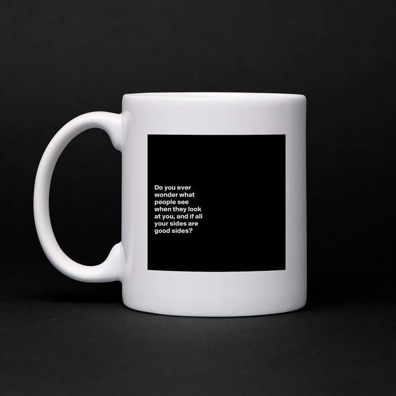 





Do you ever 
wonder what 
people see 
when they look 
at you, and if all 
your sides are 
good sides? 



 White Mug Coffee Tea Custom 