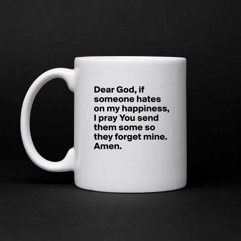 Dear God, if someone hates on my happiness, I pray You send them some so they forget mine. Amen.  White Mug Coffee Tea Custom 