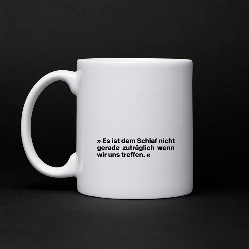 






» Es ist dem Schlaf nicht gerade  zuträglich  wenn wir uns treffen. «
 White Mug Coffee Tea Custom 