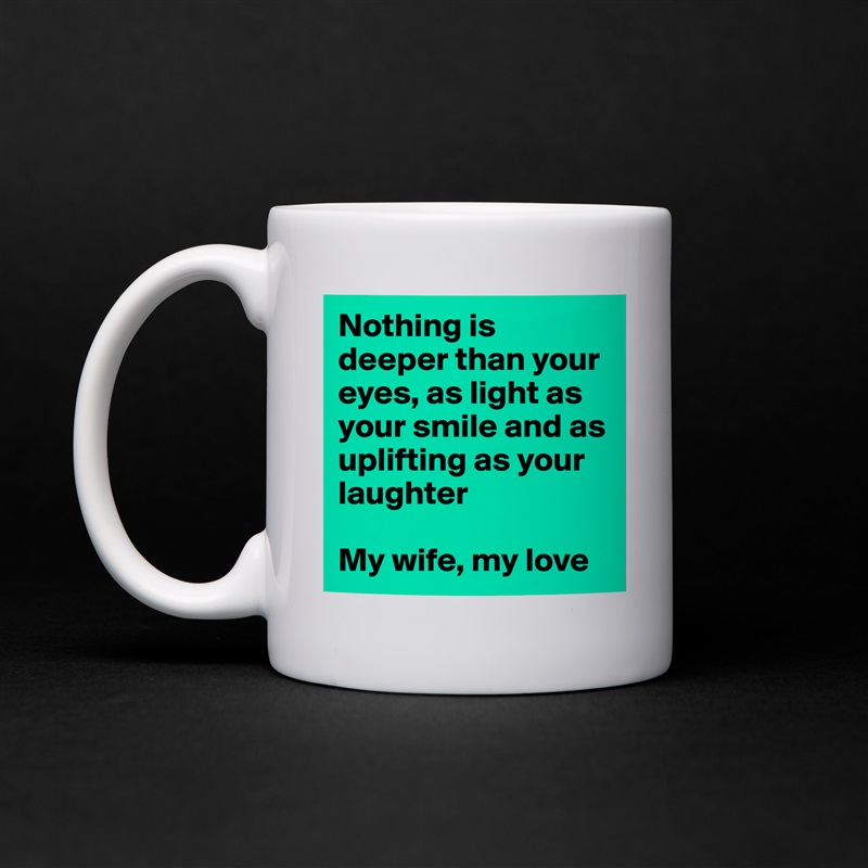 Nothing is deeper than your eyes, as light as your smile and as uplifting as your laughter

My wife, my love White Mug Coffee Tea Custom 