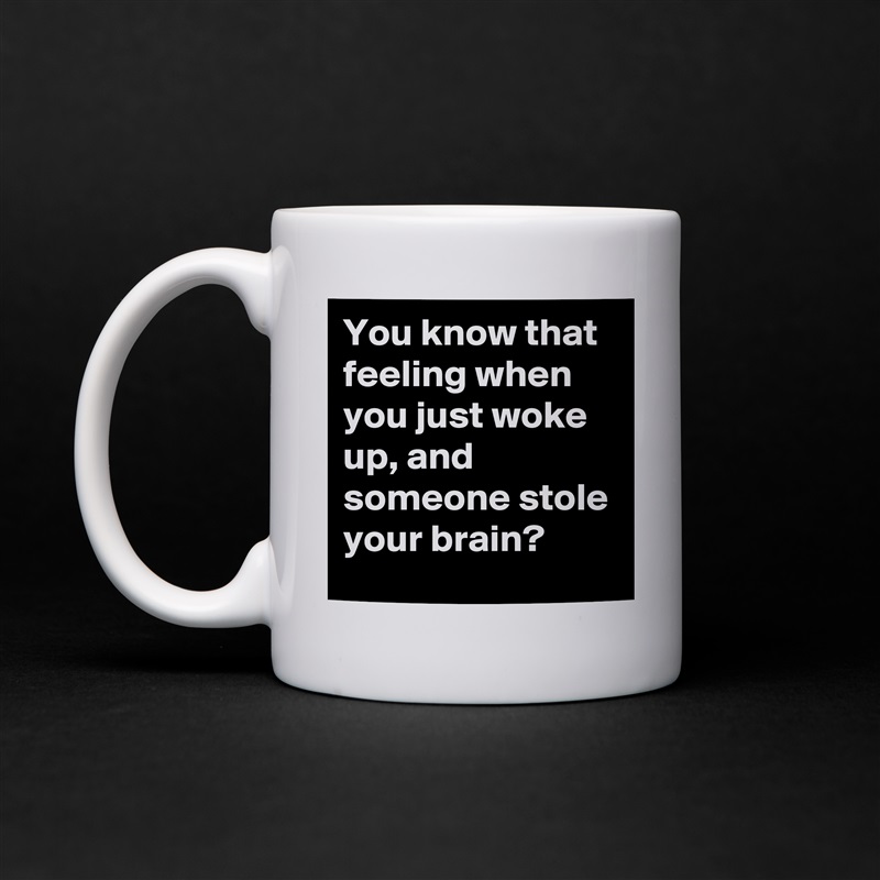 You know that feeling when you just woke up, and someone stole your brain? White Mug Coffee Tea Custom 