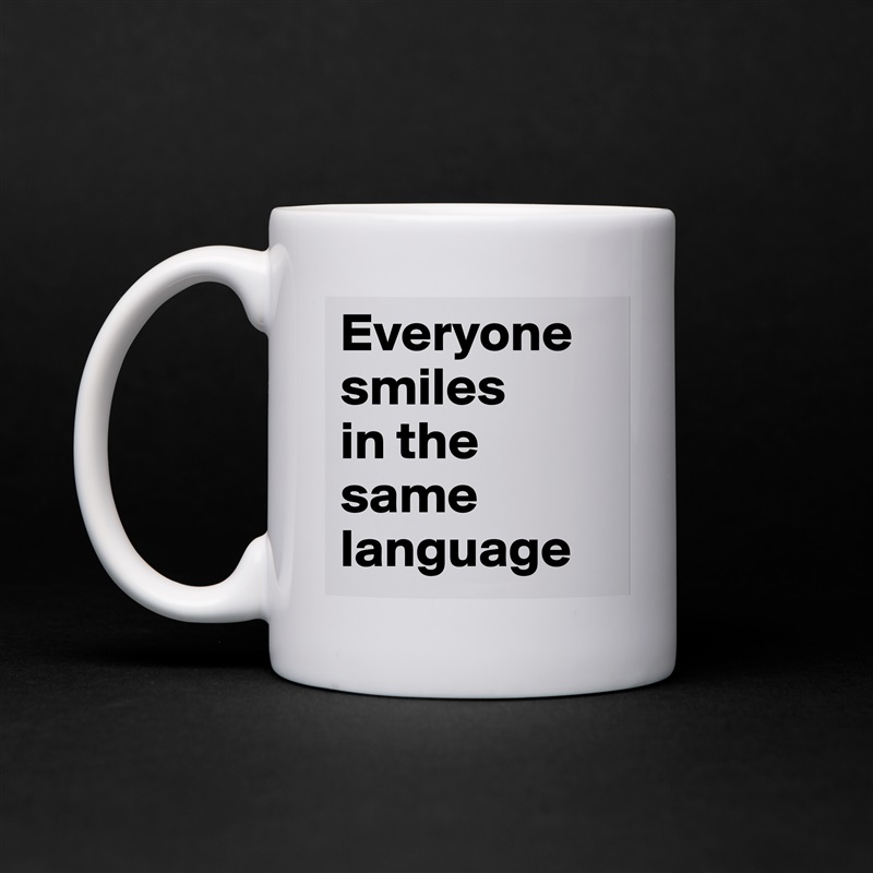 Everyone smiles 
in the same language White Mug Coffee Tea Custom 