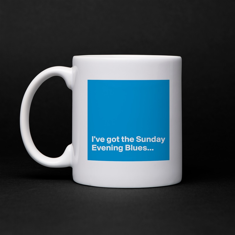 





I've got the Sunday Evening Blues... White Mug Coffee Tea Custom 