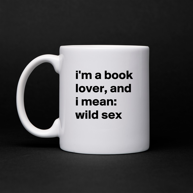 i'm a book lover, and i mean: wild sex White Mug Coffee Tea Custom 