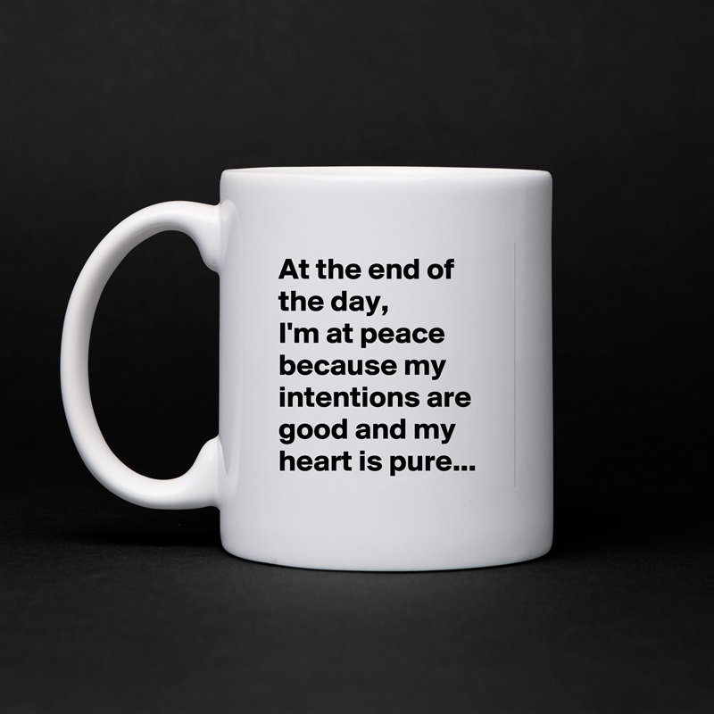 At the end of the day, 
I'm at peace because my intentions are good and my heart is pure... White Mug Coffee Tea Custom 