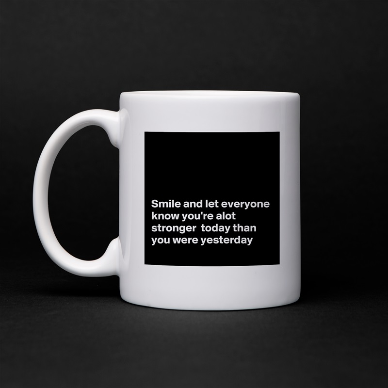 




Smile and let everyone know you're alot stronger  today than you were yesterday White Mug Coffee Tea Custom 
