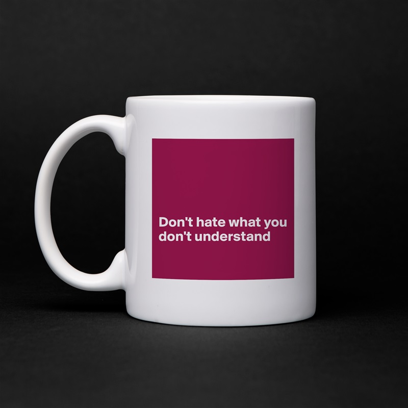 




Don't hate what you 
don't understand
 White Mug Coffee Tea Custom 