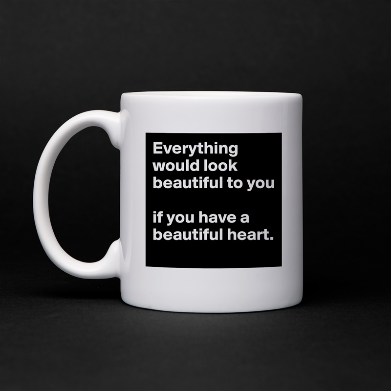 Everything would look beautiful to you 

if you have a beautiful heart. White Mug Coffee Tea Custom 