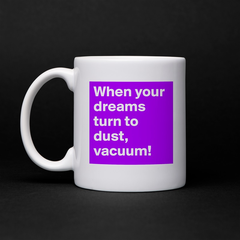 When your dreams turn to dust, vacuum! White Mug Coffee Tea Custom 