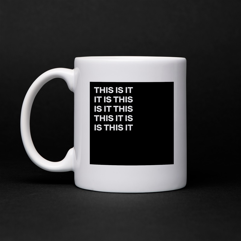 THIS IS IT
IT IS THIS
IS IT THIS 
THIS IT IS
IS THIS IT


 White Mug Coffee Tea Custom 