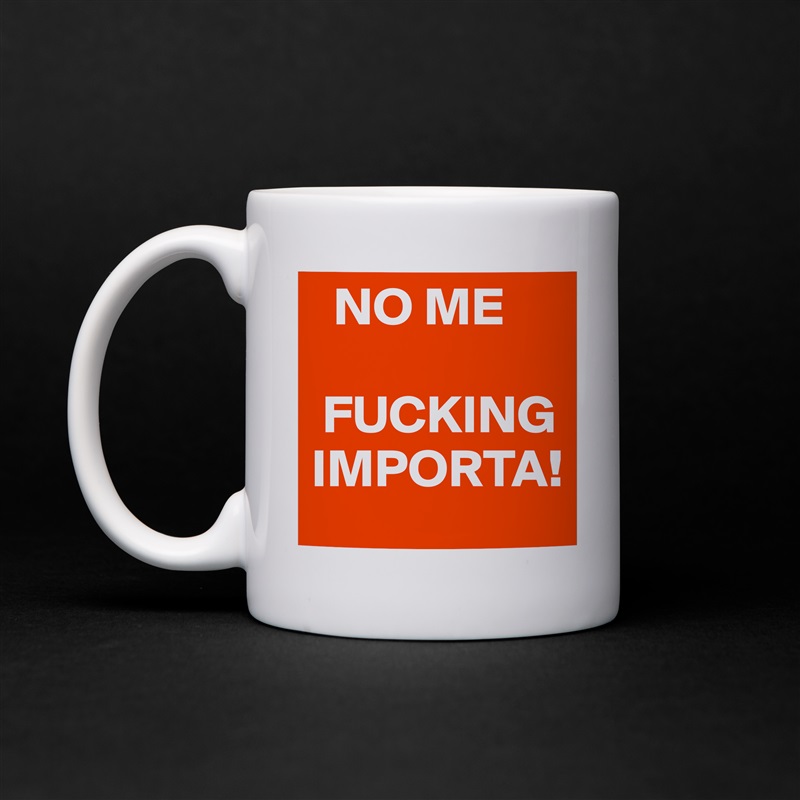   NO ME

 FUCKING IMPORTA! White Mug Coffee Tea Custom 