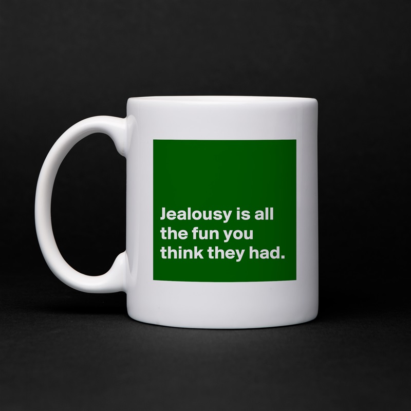 


Jealousy is all the fun you think they had. White Mug Coffee Tea Custom 