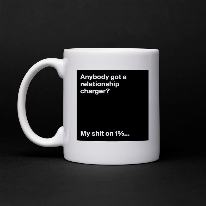 Anybody got a relationship charger?





My shit on 1%... White Mug Coffee Tea Custom 