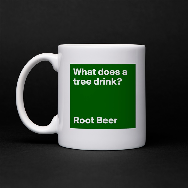 What does a tree drink? 



Root Beer White Mug Coffee Tea Custom 