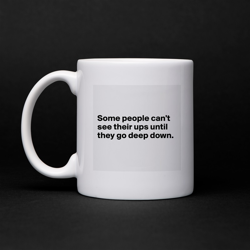


Some people can't see their ups until they go deep down.


 White Mug Coffee Tea Custom 