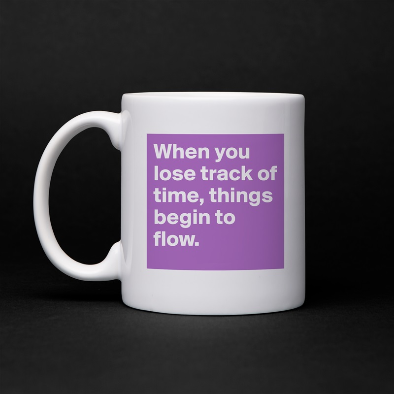 When you lose track of time, things begin to flow. White Mug Coffee Tea Custom 