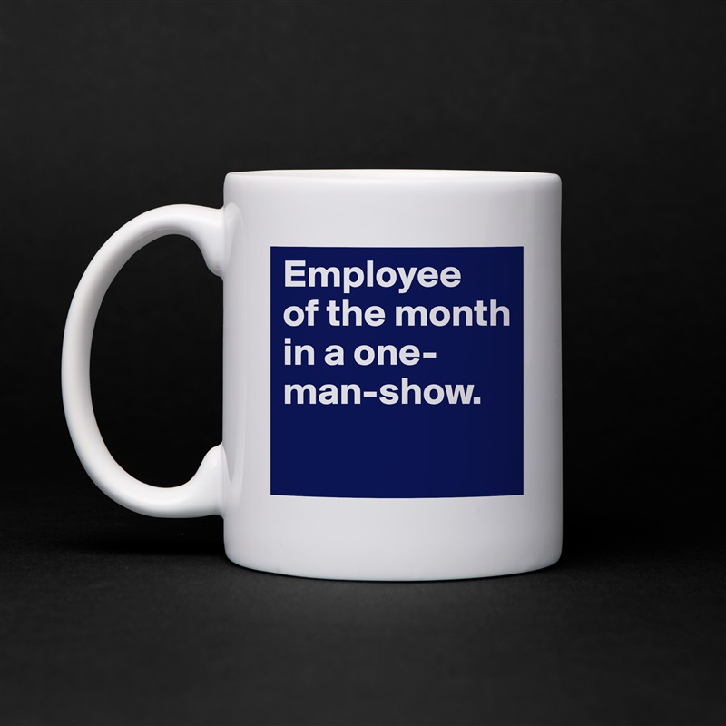 Employee 
of the month in a one-man-show.
 White Mug Coffee Tea Custom 