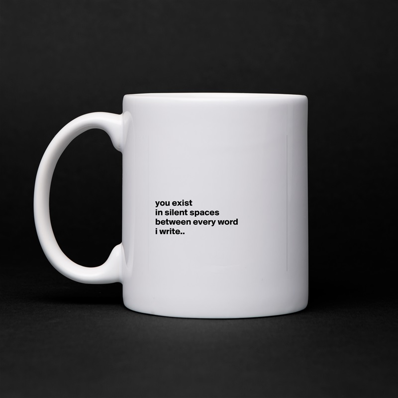 





you exist
in silent spaces
between every word
i write..


 White Mug Coffee Tea Custom 