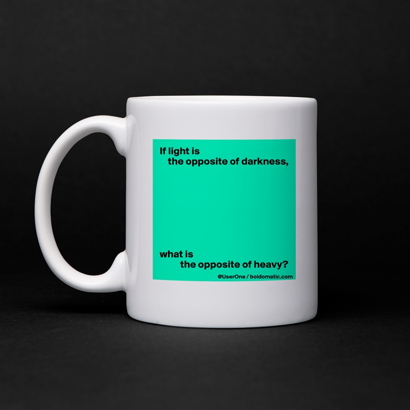If light is 
    the opposite of darkness,








what is 
          the opposite of heavy? White Mug Coffee Tea Custom 