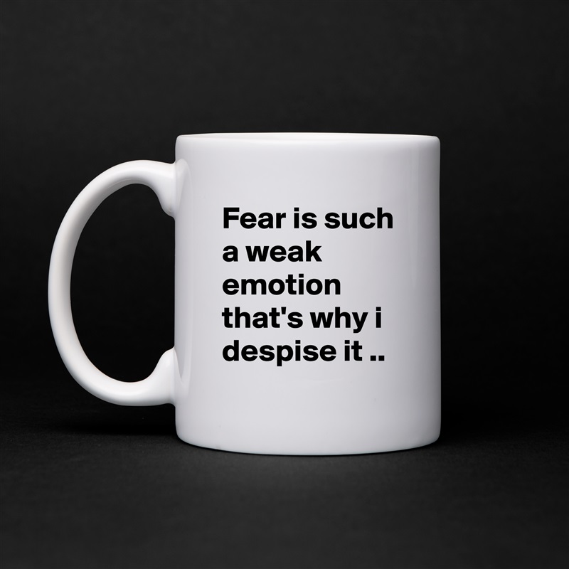 Fear is such a weak emotion that's why i despise it .. White Mug Coffee Tea Custom 