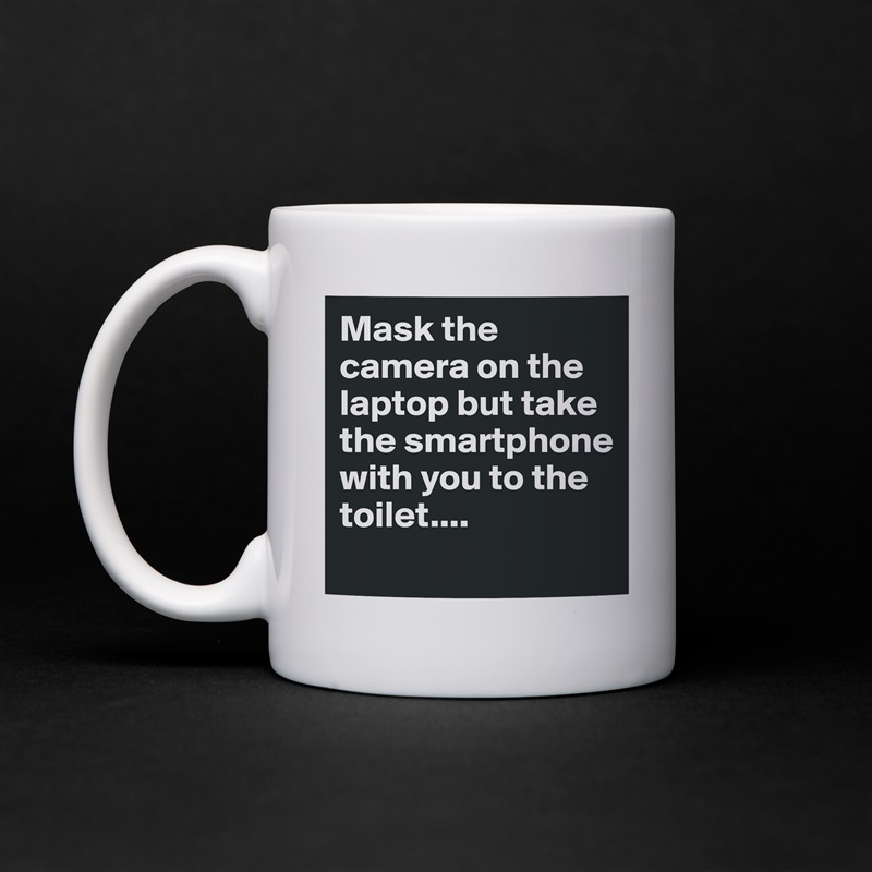 Mask the camera on the laptop but take the smartphone with you to the toilet.... 
 White Mug Coffee Tea Custom 