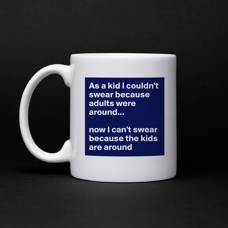 As a kid I couldn't swear because adults were around...

now I can't swear because the kids are around White Mug Coffee Tea Custom 