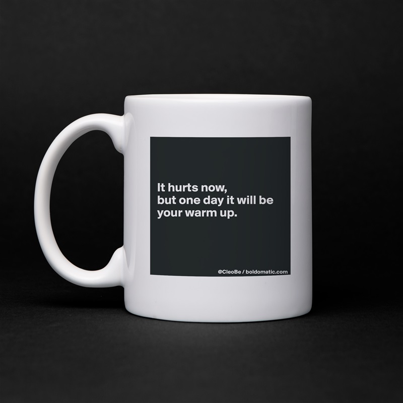


It hurts now,
but one day it will be your warm up.



 White Mug Coffee Tea Custom 