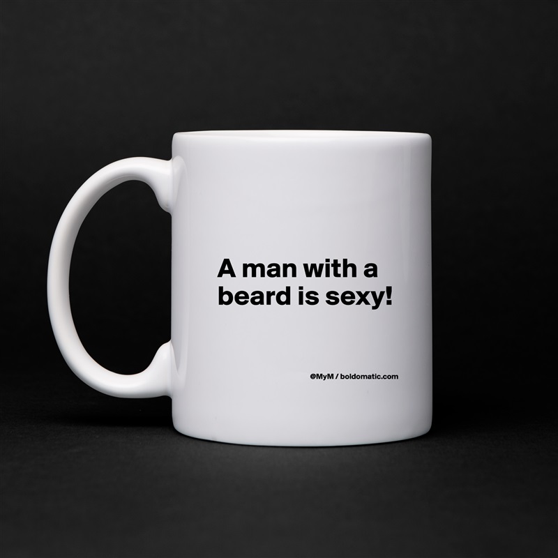 

A man with a beard is sexy!

 White Mug Coffee Tea Custom 