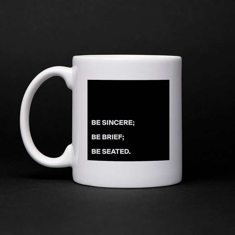 




BE SINCERE;

BE BRIEF;

BE SEATED. White Mug Coffee Tea Custom 