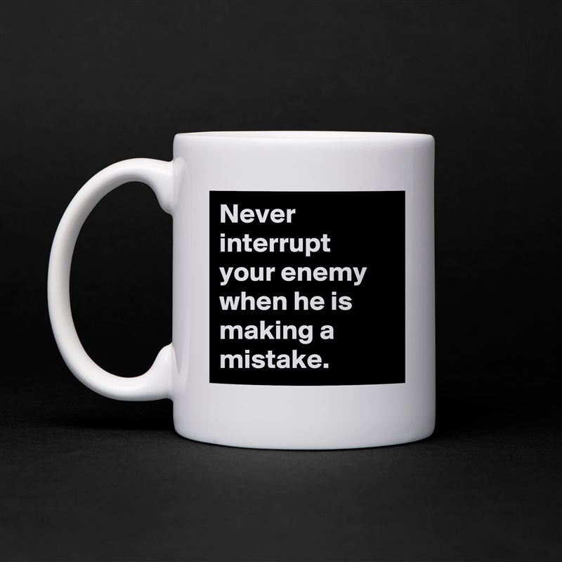 Never interrupt your enemy when he is making a mistake. White Mug Coffee Tea Custom 