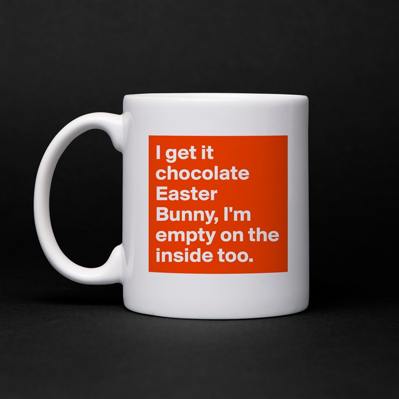 I get it chocolate Easter Bunny, I'm empty on the inside too. White Mug Coffee Tea Custom 