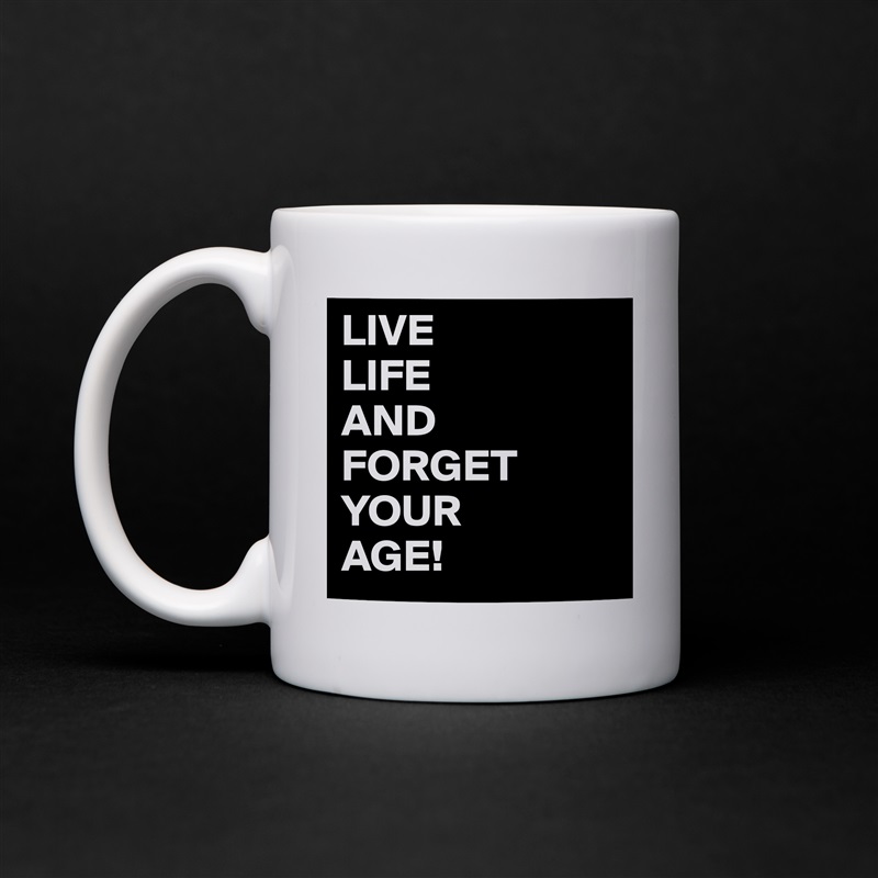 LIVE
LIFE
AND
FORGET
YOUR
AGE! White Mug Coffee Tea Custom 