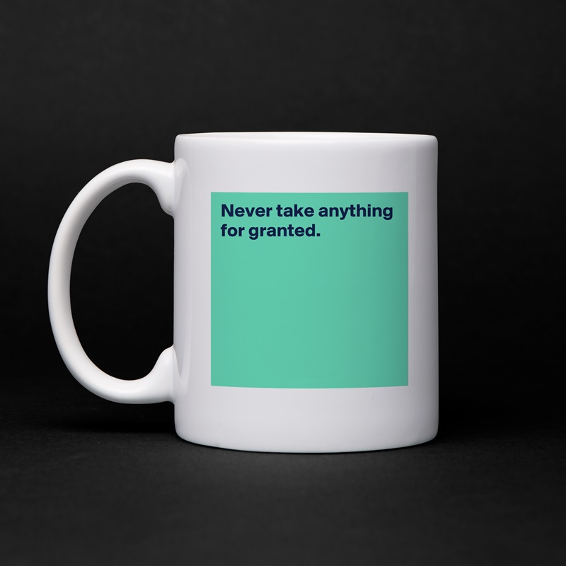 Never take anything for granted.





 White Mug Coffee Tea Custom 